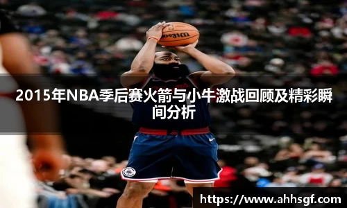 2015年NBA季后赛火箭与小牛激战回顾及精彩瞬间分析
