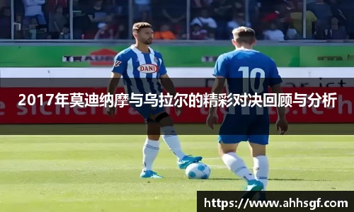 2017年莫迪纳摩与乌拉尔的精彩对决回顾与分析